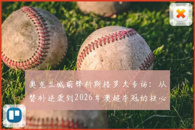奥克兰城前锋科斯格罗夫专访：从替补逆袭到2026年澳超夺冠的核心球员之路