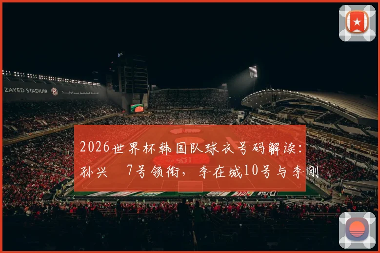 2026世界杯韩国队球衣号码解读：孙兴慜7号领衔，李在城10号与李刚仁19号的战术信号