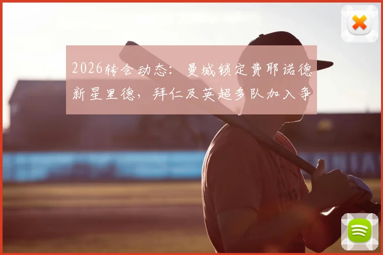 2026转会动态：曼城锁定费耶诺德新星里德，拜仁及英超多队加入争夺战，球员技术特点与身价深度解析