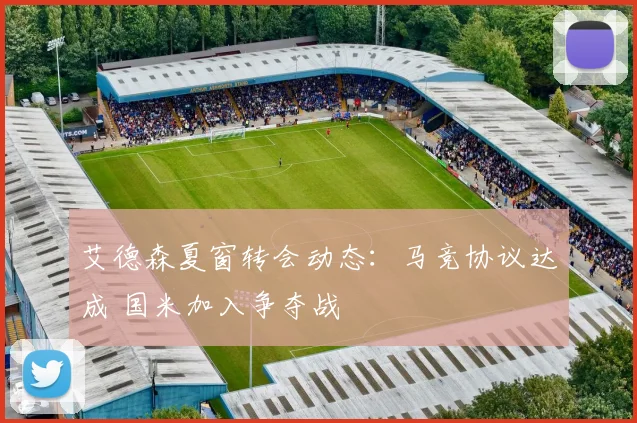艾德森夏窗转会动态:马竞协议达成 国米加入争夺战
