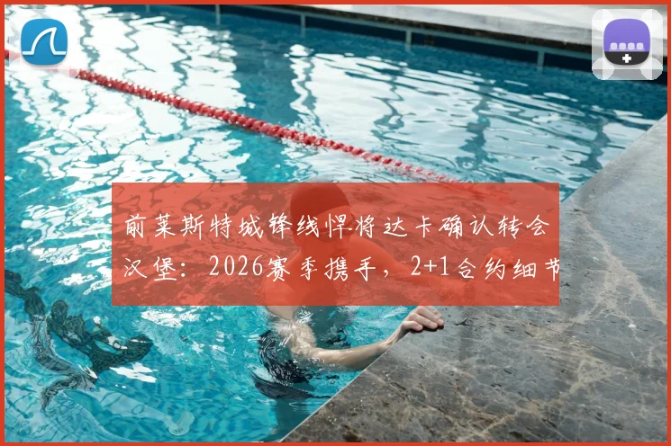 前莱斯特城锋线悍将达卡确认转会汉堡:2026赛季携手,2+1合约细节全解析