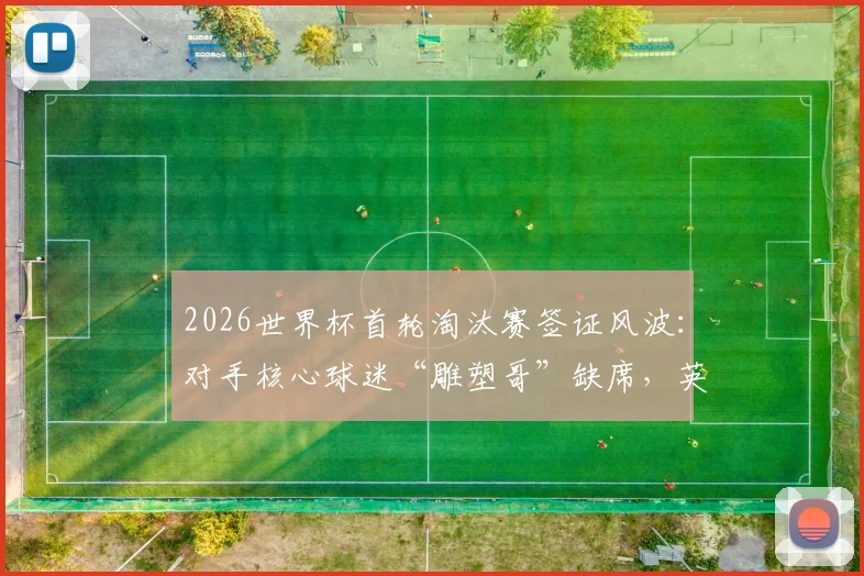 2026世界杯首轮淘汰赛签证风波：对手核心球迷“雕塑哥”缺席，英格兰队战术环境或受益