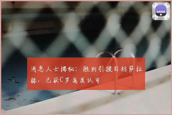 消息人士揭秘：胜利引援目标萨拉赫，已获C罗高度认可