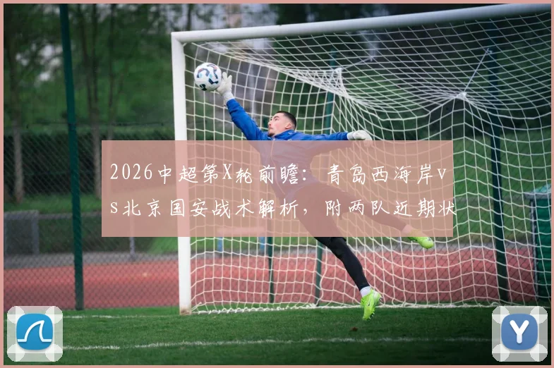 2026中超第X轮前瞻：青岛西海岸vs北京国安战术解析，附两队近期状态与核心球员塞尔吉尼奥表现评估