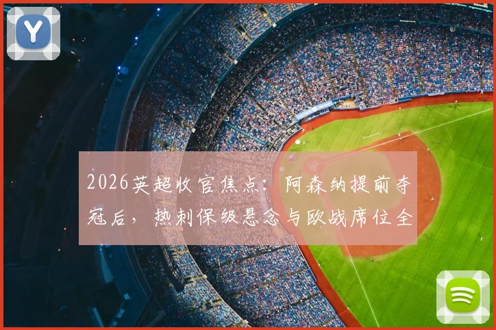 2026英超收官焦点:阿森纳提前夺冠后,热刺保级悬念与欧战席位全解析,附末轮关键对阵前瞻