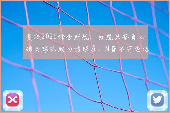 曼联2026转会新规：红魔只签真心想为球队效力的球员，M费不符合标准原因分析