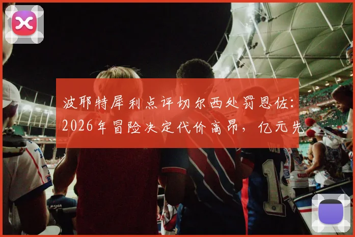 波耶特犀利点评切尔西处罚恩佐：2026年冒险决定代价高昂，亿元先生能说弃就弃？