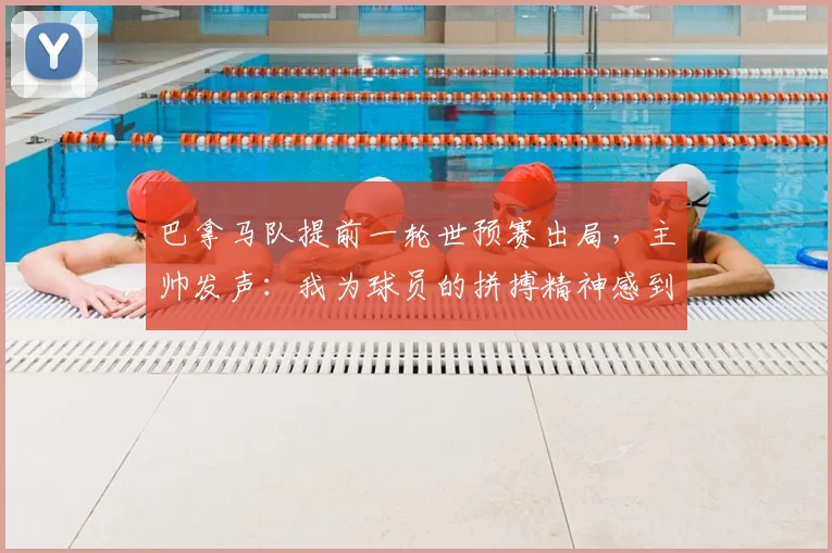 巴拿马队提前一轮世预赛出局，主帅发声：我为球员的拼搏精神感到自豪