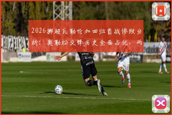 2026挪超瓦勒伦加回归首战惨败分析：奥勒松交锋历史全面占优，两队近期状态深度解读