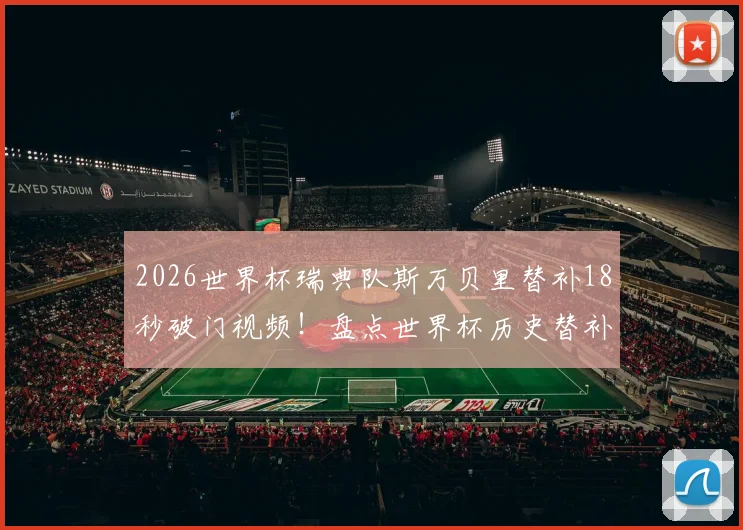 2026世界杯瑞典队斯万贝里替补18秒破门视频！盘点世界杯历史替补球员最快进球榜及技术解析