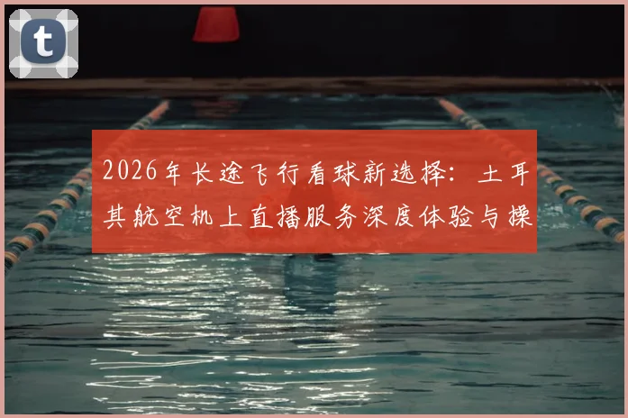 2026年长途飞行看球新选择：土耳其航空机上直播服务深度体验与操作指南