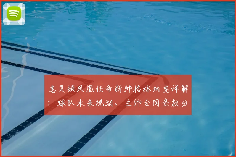 惠灵顿凤凰任命新帅格林纳克详解：球队未来规划、主帅合同条款分析及2026赛季展望