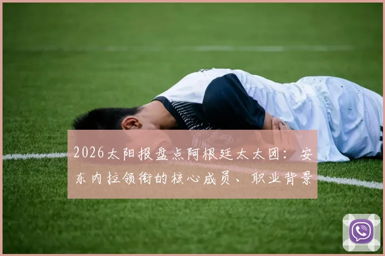 2026太阳报盘点阿根廷太太团：安东内拉领衔的核心成员、职业背景全解析及鲜为人知的故事