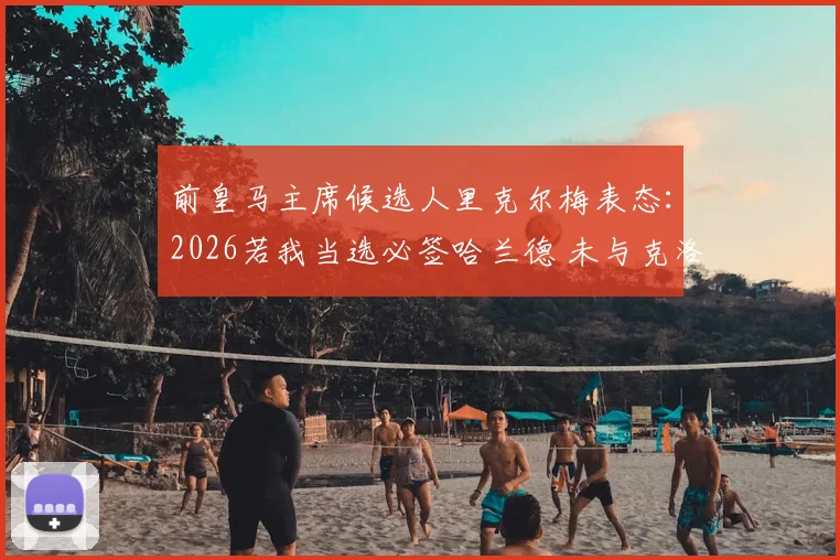 前皇马主席候选人里克尔梅表态：2026若我当选必签哈兰德 未与克洛普直接会谈引发猜想