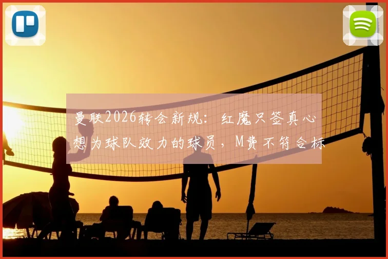 曼联2026转会新规：红魔只签真心想为球队效力的球员，M费不符合标准原因分析