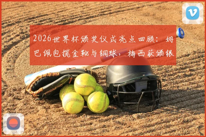 2026世界杯颁奖仪式亮点回顾：姆巴佩包揽金靴与铜球，梅西获颁银球奖荣誉