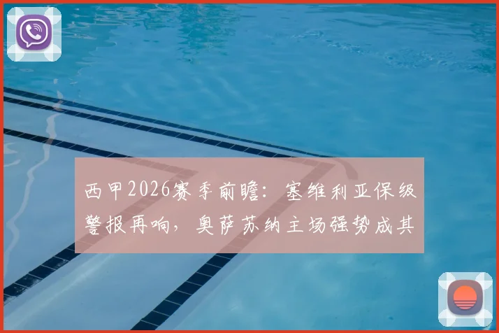 西甲2026赛季前瞻：塞维利亚保级警报再响，奥萨苏纳主场强势成其拦路虎