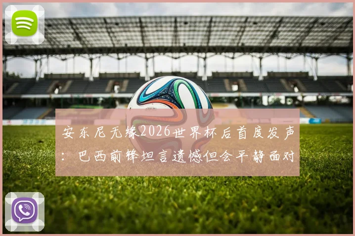 安东尼无缘2026世界杯后首度发声:巴西前锋坦言遗憾但会平静面对,盘点其职业生涯五大高光时刻
