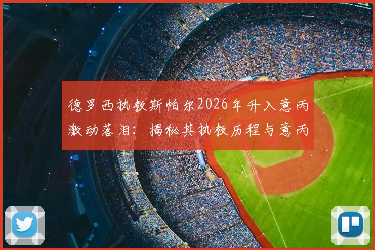 德罗西执教斯帕尔2026年升入意丙激动落泪：揭秘其执教历程与意丙联赛晋级规则