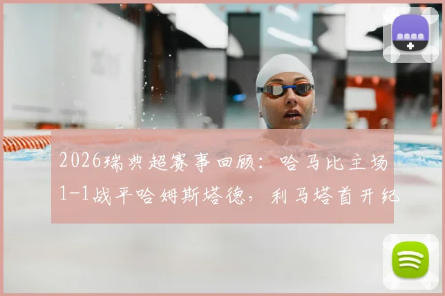 2026瑞典超赛事回顾：哈马比主场1-1战平哈姆斯塔德，利马塔首开纪录，阿德耶关键扳平