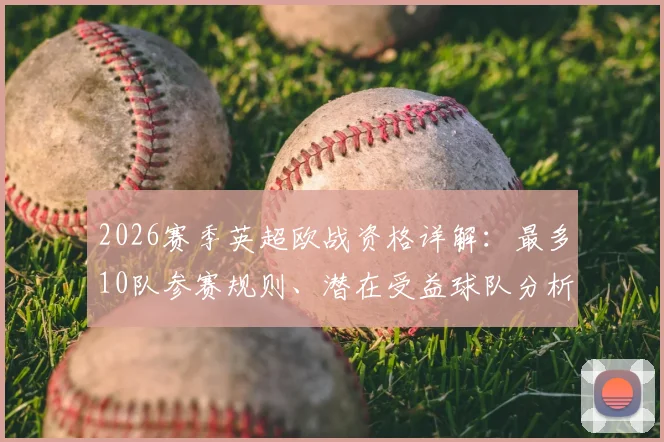 2026赛季英超欧战资格详解：最多10队参赛规则、潜在受益球队分析及对联赛竞争格局影响