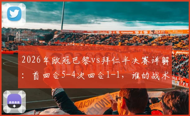 2026年欧冠巴黎vs拜仁半决赛详解：首回合5-4次回合1-1，谁的战术更胜一筹？关键球员分析与球迷观点碰撞