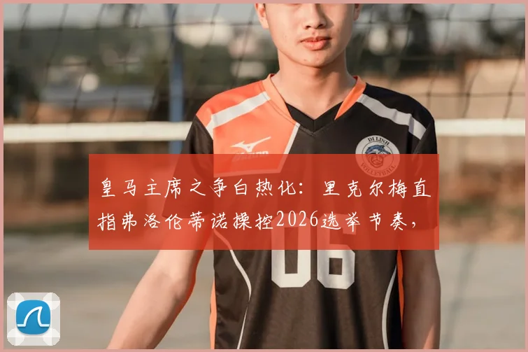 皇马主席之争白热化：里克尔梅直指弗洛伦蒂诺操控2026选举节奏，并质疑其特权免交保证金